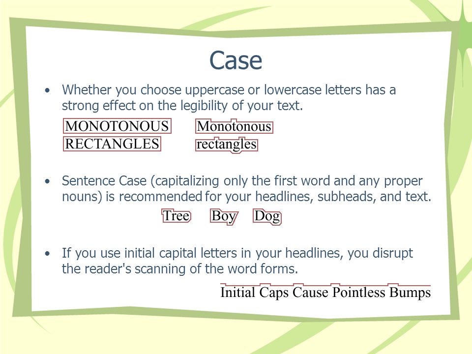 Case Whether you choose uppercase or lowercase letters has a strong effect on the legibility of your text.