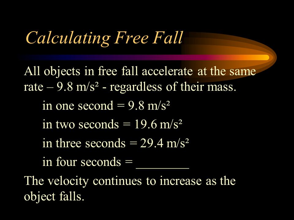 Calculating Free Fall All objects in free fall accelerate at the same rate – 9.8 m/s² - regardless of their mass.