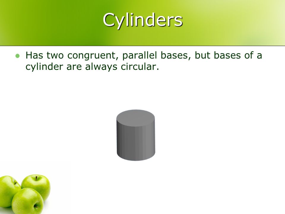 Cylinders Has two congruent, parallel bases, but bases of a cylinder are always circular.