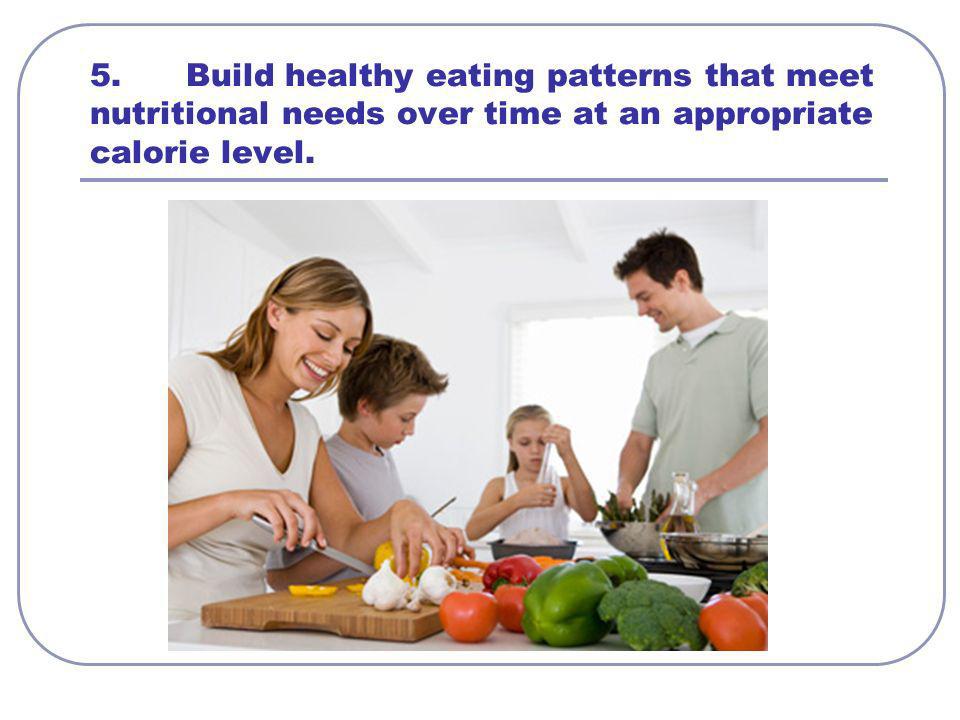 5. Build healthy eating patterns that meet nutritional needs over time at an appropriate calorie level.