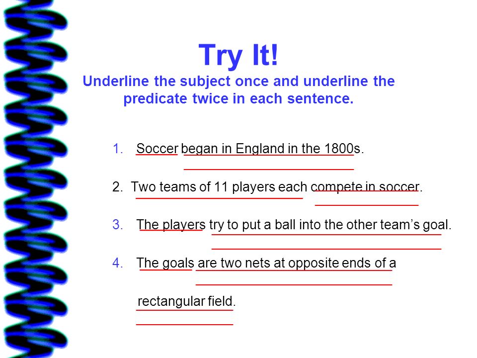 Try It! Underline the subject once and underline the predicate twice in each sentence.