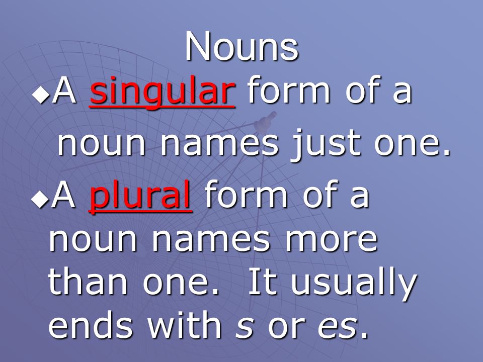 Nouns A singular form of a noun names just one.