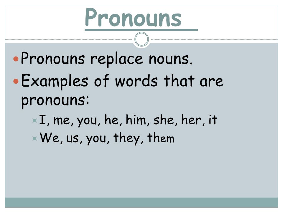 Pronouns Pronouns replace nouns. Examples of words that are pronouns: