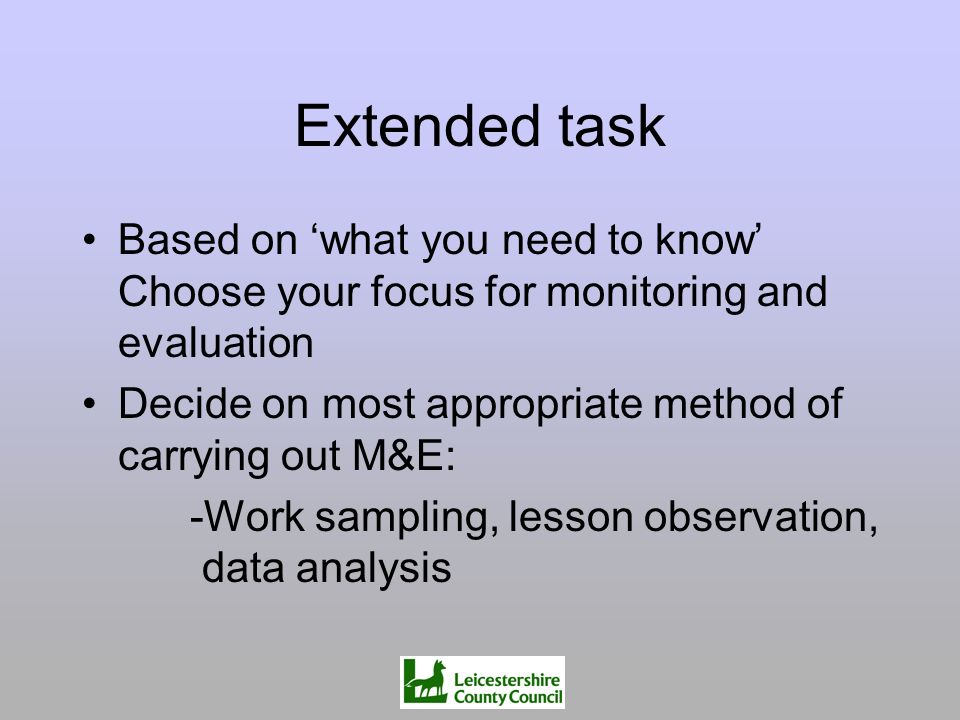 Extended task Based on ‘what you need to know’ Choose your focus for monitoring and evaluation.