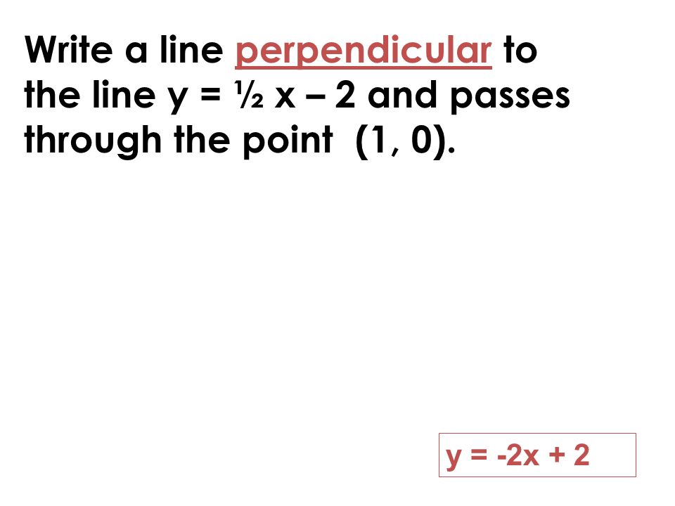 Write a line perpendicular to the line y = ½ x – 2 and passes through the point (1, 0).