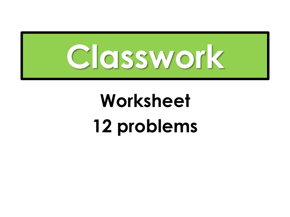 Classwork Worksheet 12 problems