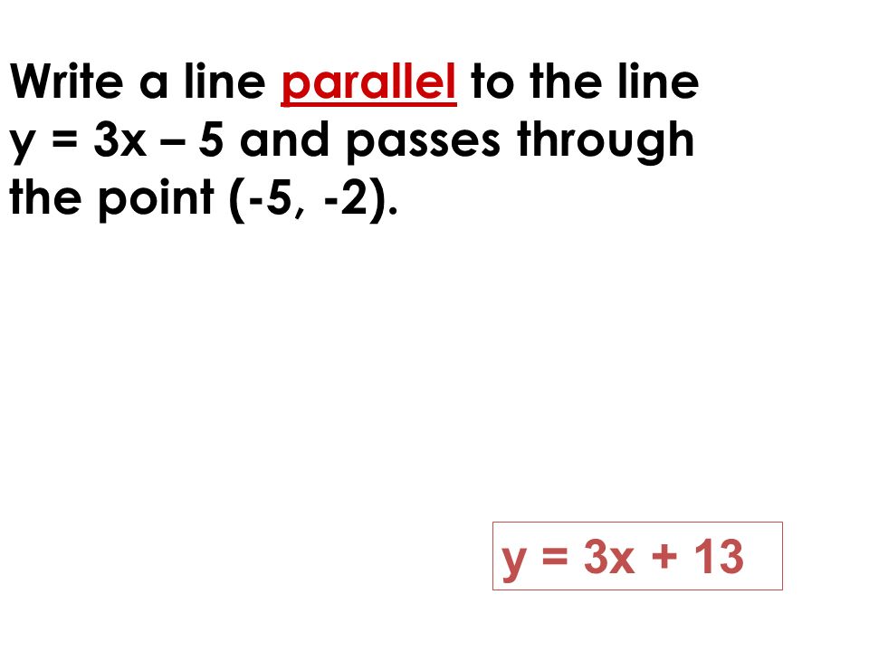 Write a line parallel to the line y = 3x – 5 and passes through the point (-5, -2).