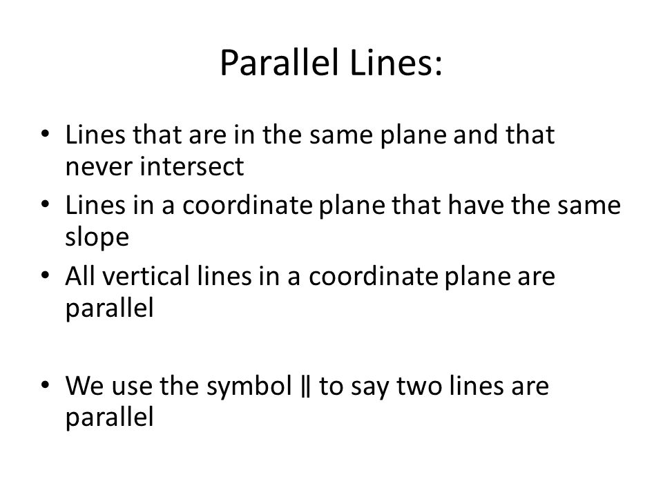 Parallel Lines: Lines that are in the same plane and that never intersect. Lines in a coordinate plane that have the same slope.