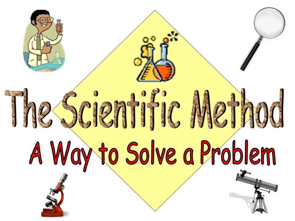 The Scientific Method A Way to Solve a Problem