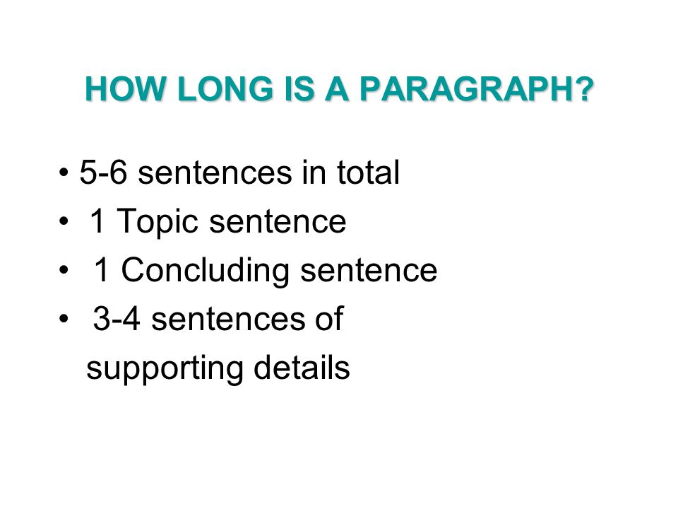 HOW LONG IS A PARAGRAPH • 5-6 sentences in total. • 1 Topic sentence. 1 Concluding sentence. 3-4 sentences of.
