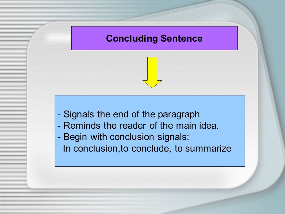 Concluding Sentence Signals the end of the paragraph. Reminds the reader of the main idea. Begin with conclusion signals: