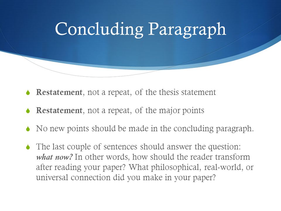 Concluding Paragraph Restatement, not a repeat, of the thesis statement. Restatement, not a repeat, of the major points.