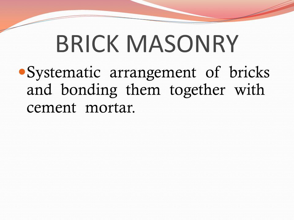 BRICK MASONRY Systematic arrangement of bricks and bonding them together with cement mortar.
