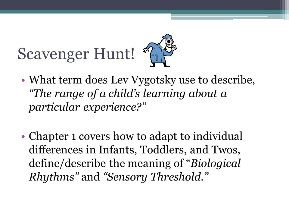 Scavenger Hunt! What term does Lev Vygotsky use to describe, The range of a child’s learning about a particular experience
