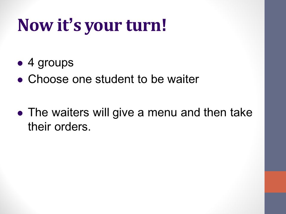 Now it’s your turn! 4 groups Choose one student to be waiter