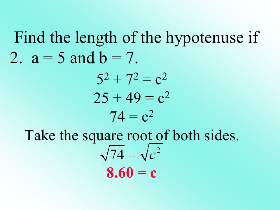 Find the length of the hypotenuse if 2. a = 5 and b = 7.