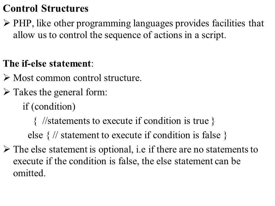 Control Structures PHP, like other programming languages provides facilities that allow us to control the sequence of actions in a script.