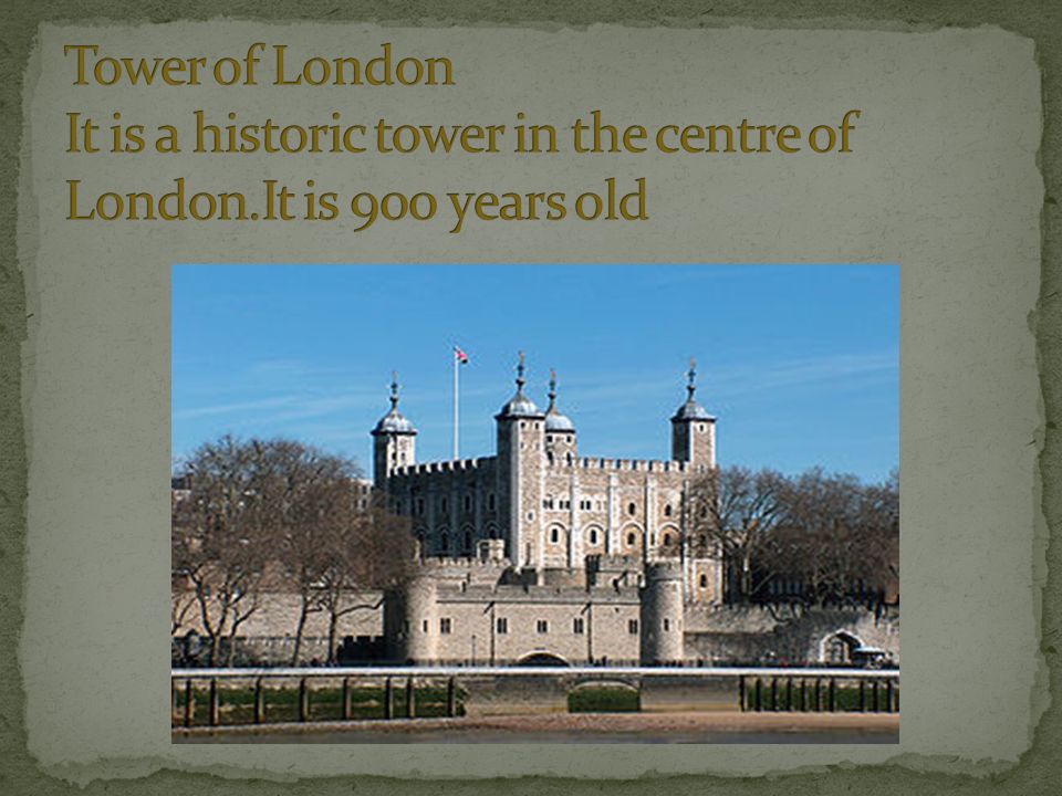 Tower of London It is a historic tower in the centre of London