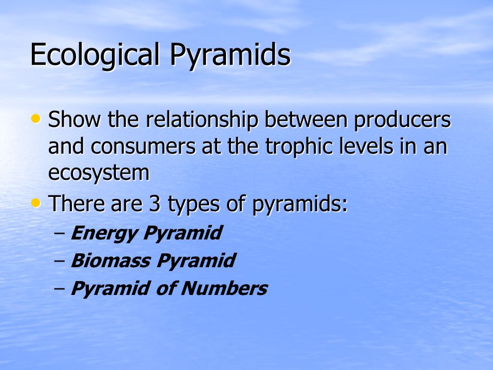 Ecological Pyramids Show the relationship between producers and consumers at the trophic levels in an ecosystem.