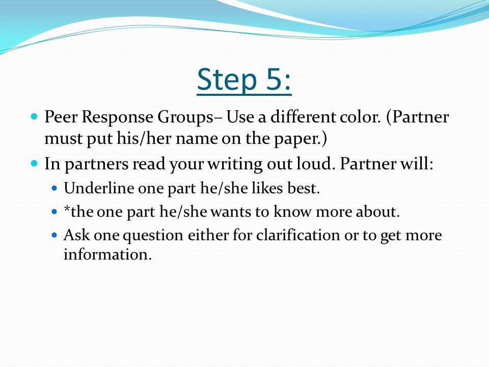 Step 5: Peer Response Groups– Use a different color. (Partner must put his/her name on the paper.)