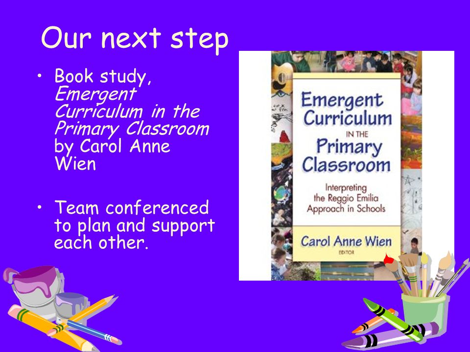 Our next step Book study, Emergent Curriculum in the Primary Classroom by Carol Anne Wien.