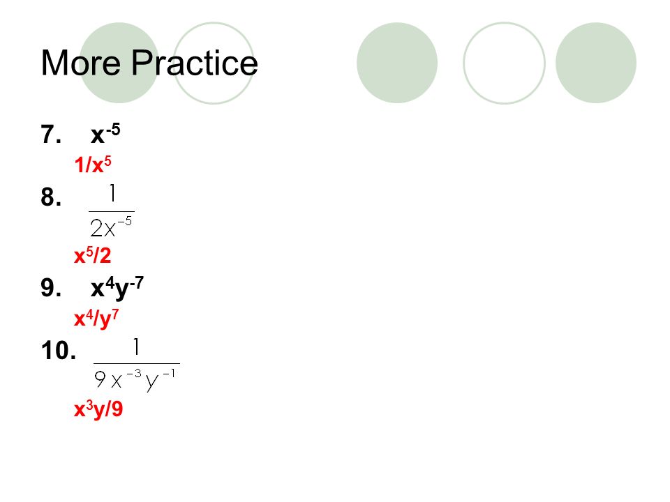 More Practice 7. x-5 1/x5 8. x5/2 9. x4y-7 x4/y7 10. x3y/9