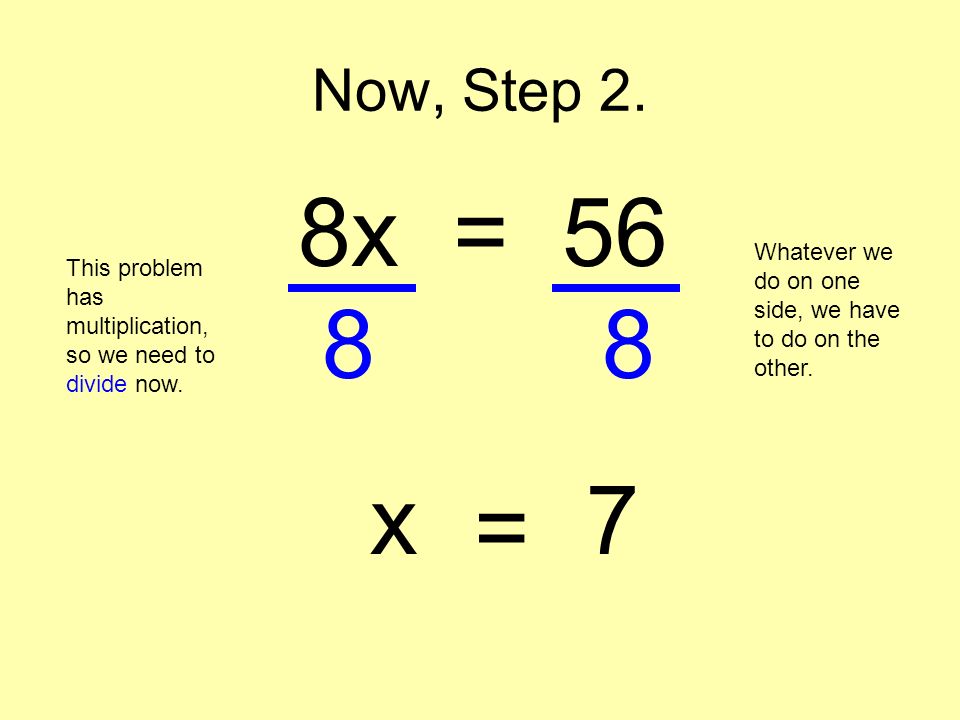Now, Step 2. 8x = 56. Whatever we do on one side, we have to do on the other. This problem has multiplication, so we need to divide now.