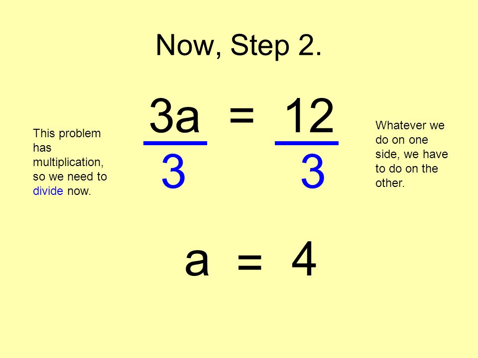 Now, Step 2. 3a = 12. Whatever we do on one side, we have to do on the other. This problem has multiplication, so we need to divide now.