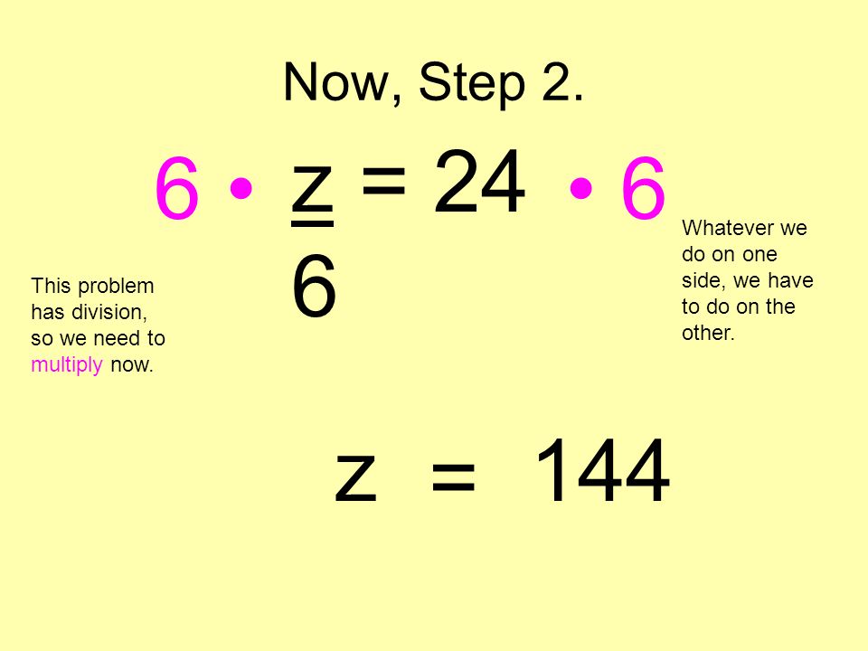 Now, Step 2. z = • • 6. Whatever we do on one side, we have to do on the other. This problem has division, so we need to multiply now.