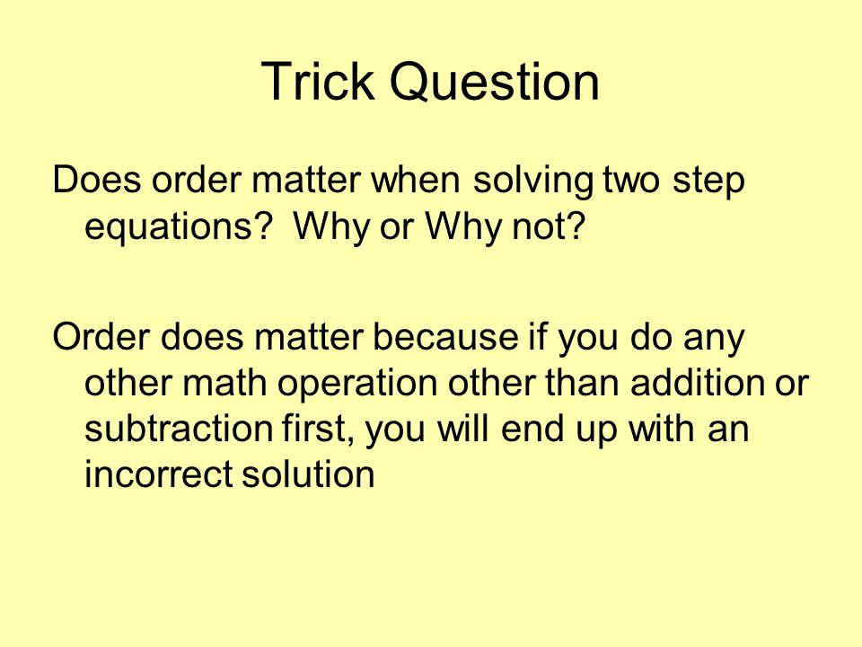 Trick Question Does order matter when solving two step equations Why or Why not