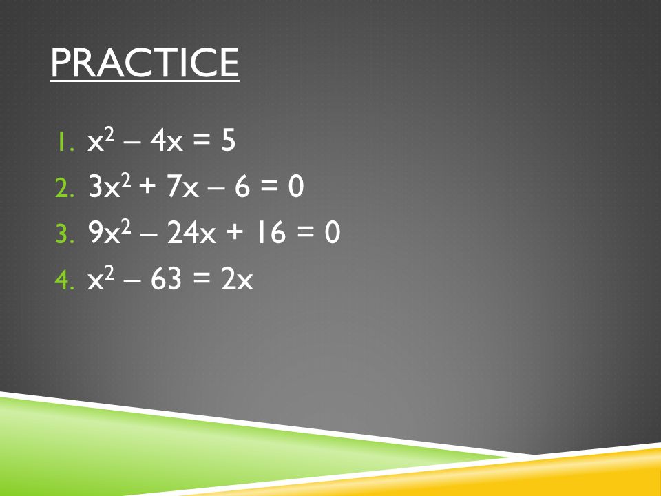 practice x2 – 4x = 5 3x2 + 7x – 6 = 0 9x2 – 24x + 16 = 0 x2 – 63 = 2x