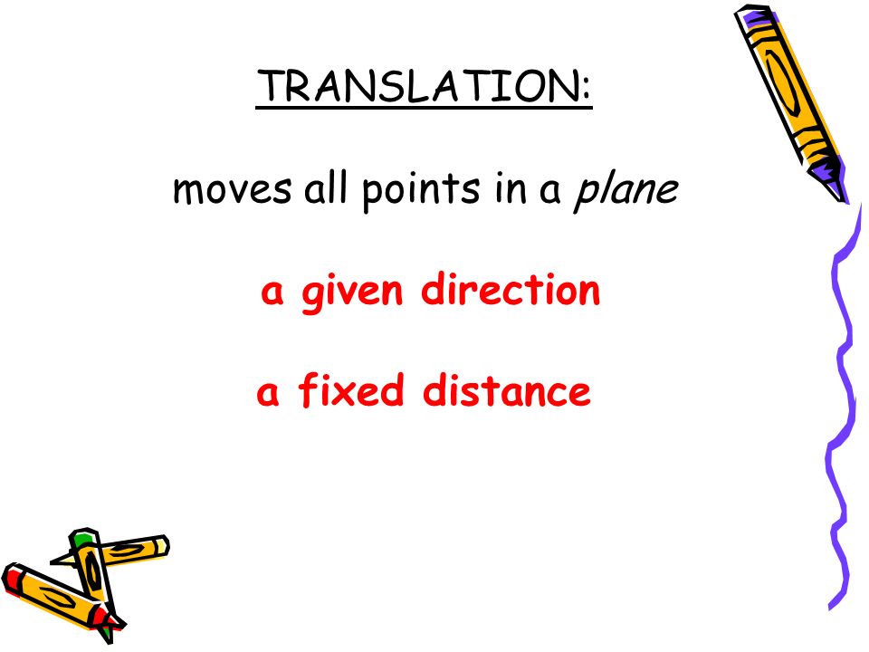 TRANSLATION: moves all points in a plane a given direction a fixed distance