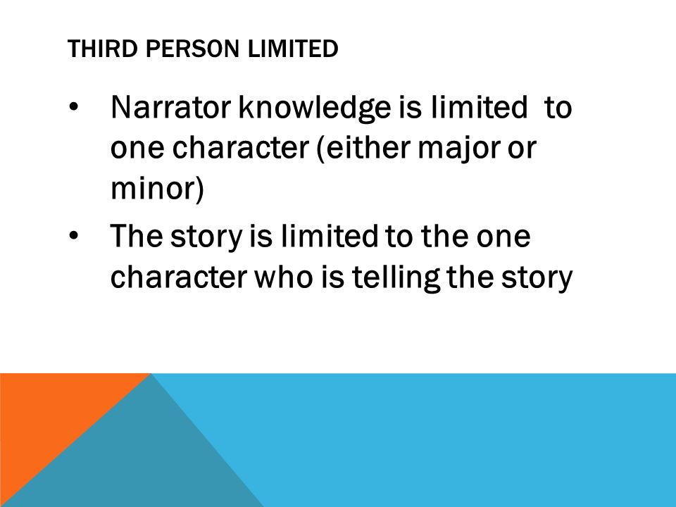 Narrator knowledge is limited to one character (either major or minor)