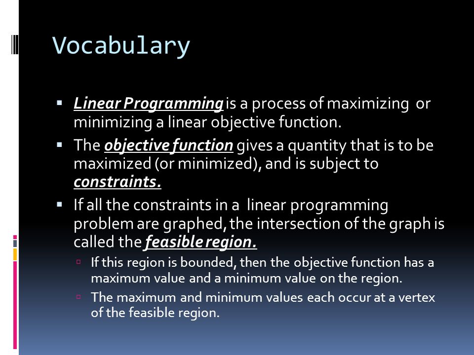 Vocabulary Linear Programming is a process of maximizing or minimizing a linear objective function.