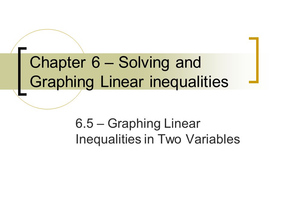 Chapter 6 – Solving and Graphing Linear inequalities