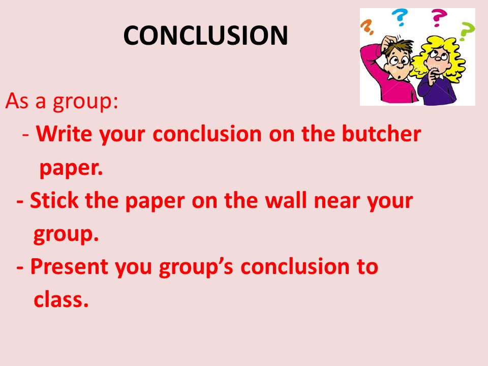 CONCLUSION As a group: - Write your conclusion on the butcher paper.