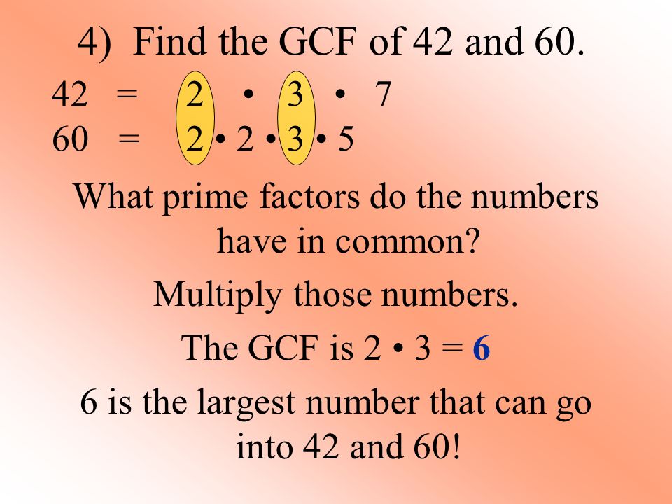 4) Find the GCF of 42 and 60. = 2 • 3 • 7 60 = 2 • 2 • 3 • 5