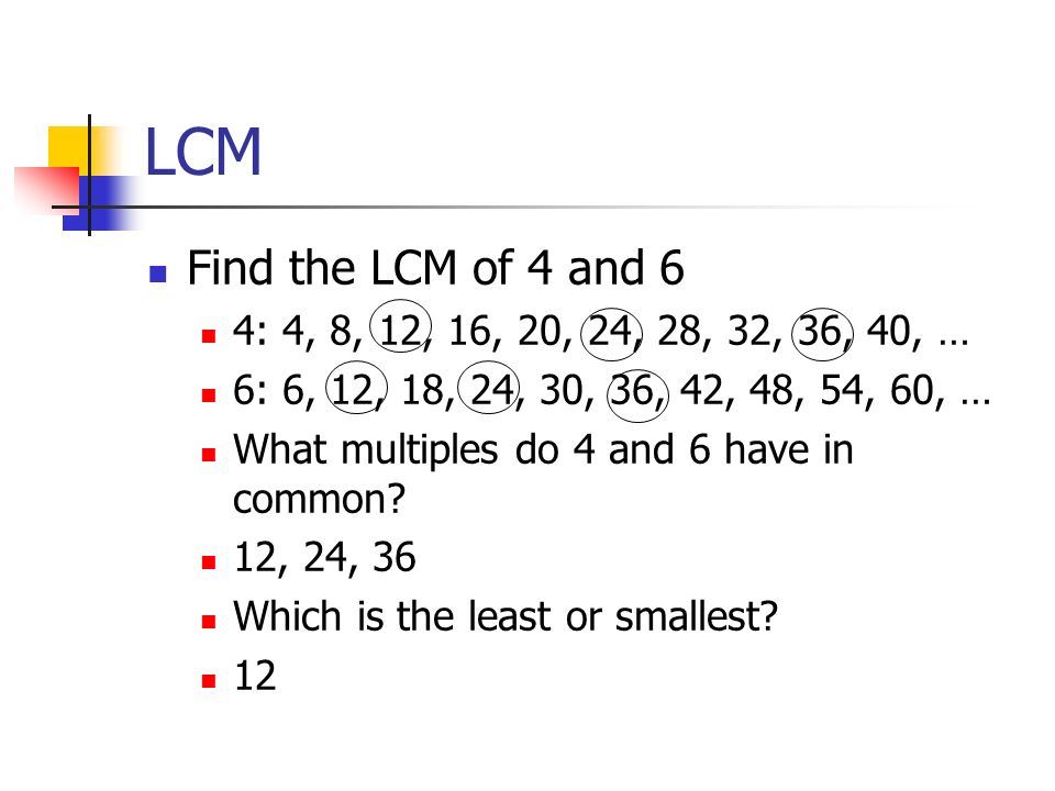 LCM Find the LCM of 4 and 6 4: 4, 8, 12, 16, 20, 24, 28, 32, 36, 40, …