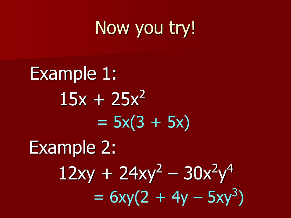 Now you try! Example 1: 15x + 25x2 Example 2: 12xy + 24xy2 – 30x2y4