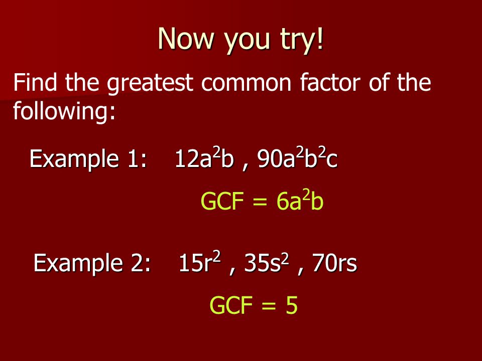 Now you try! Find the greatest common factor of the following: