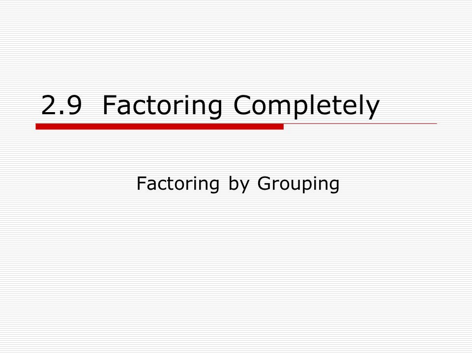 2.9 Factoring Completely Factoring by Grouping