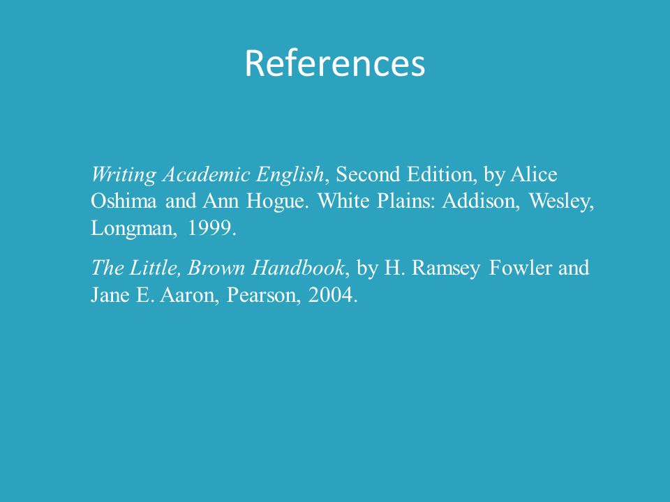 References Writing Academic English, Second Edition, by Alice Oshima and Ann Hogue. White Plains: Addison, Wesley, Longman,