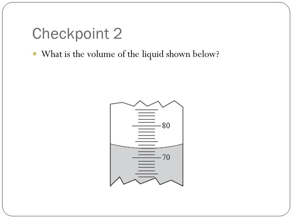 Checkpoint 2 What is the volume of the liquid shown below