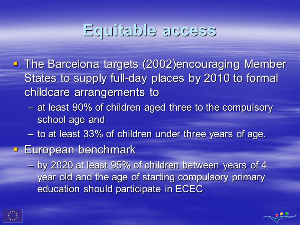 Equitable access The Barcelona targets (2002)encouraging Member States to supply full-day places by 2010 to formal childcare arrangements to.