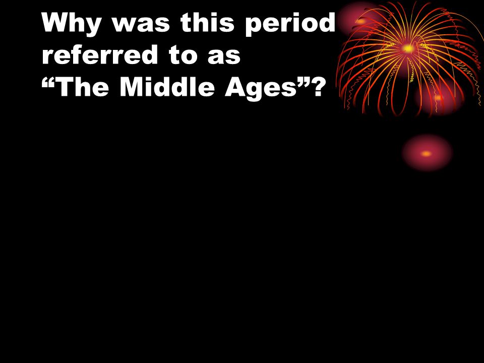 Why was this period referred to as The Middle Ages