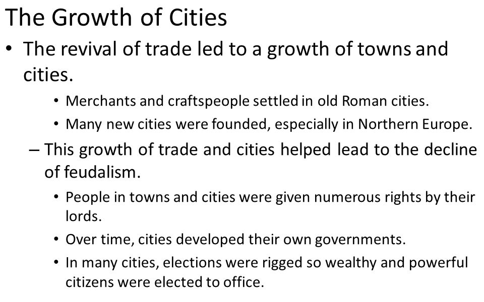The Growth of Cities The revival of trade led to a growth of towns and cities. Merchants and craftspeople settled in old Roman cities.