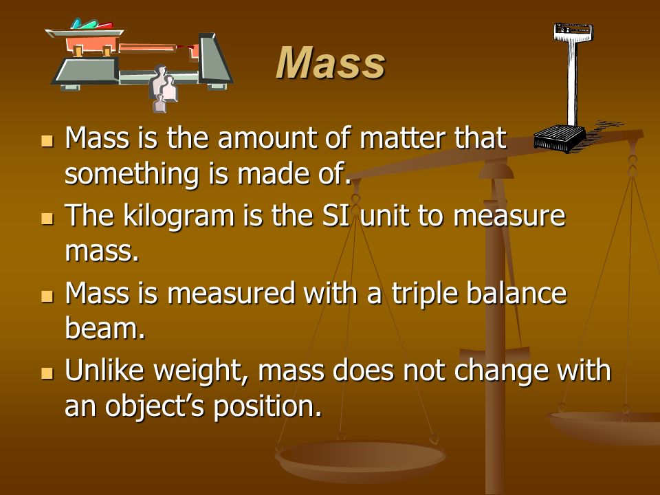 Mass Mass is the amount of matter that something is made of.