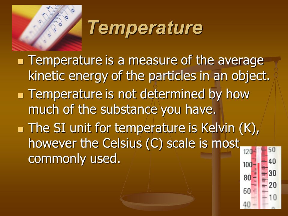 Temperature Temperature is a measure of the average kinetic energy of the particles in an object.
