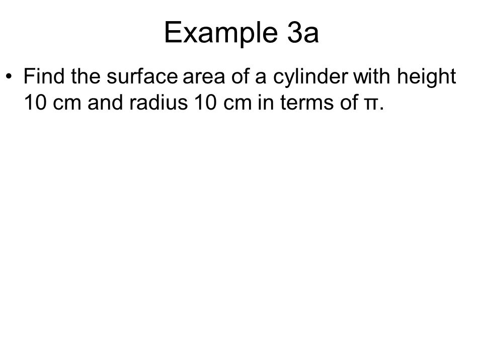 Example 3a Find the surface area of a cylinder with height 10 cm and radius 10 cm in terms of π.