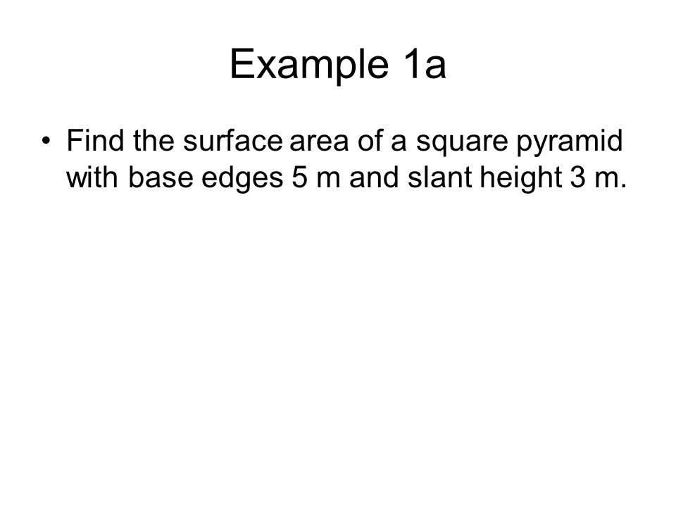 Example 1a Find the surface area of a square pyramid with base edges 5 m and slant height 3 m.